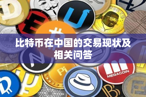 比特币在中国的交易现状及相关问答