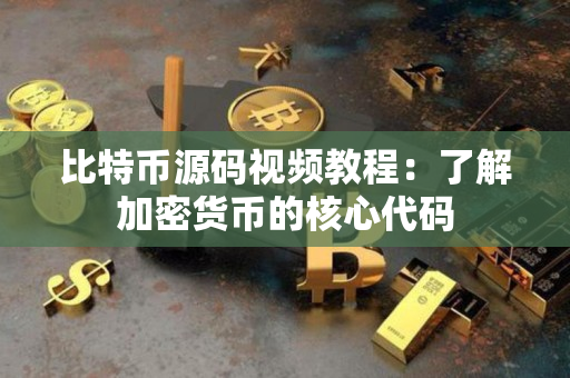 比特币源码视频教程:了解加密货币的核心代码 比特币源码视频教程:了解加密货币的核心代码