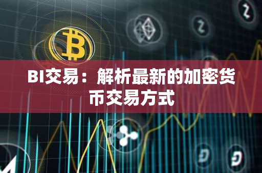 BI交易:解析最新的加密货币交易方式 BI交易:解析最新的加密货币交易方式
