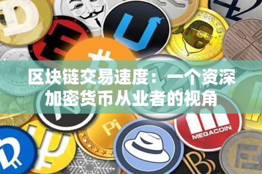 区块链交易速度：一个资深加密货币从业者的视角