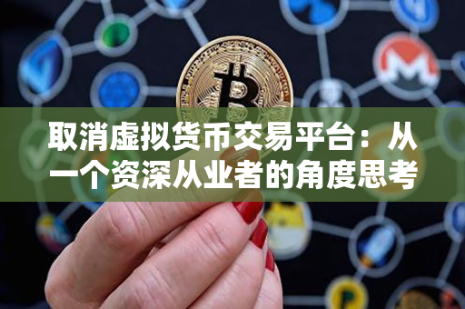 取消虚拟货币交易平台:从一个资深从业者的角度思考 取消虚拟货币交易平台:从一个资深从业者的角度思考