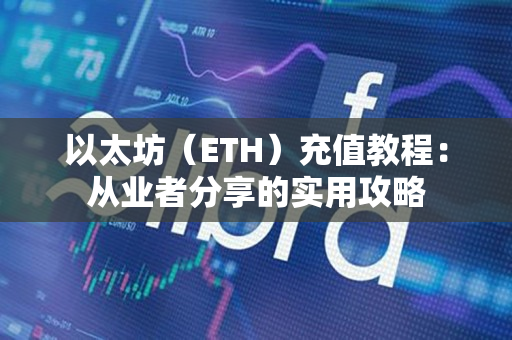 以太坊（ETH）充值教程：从业者分享的实用攻略