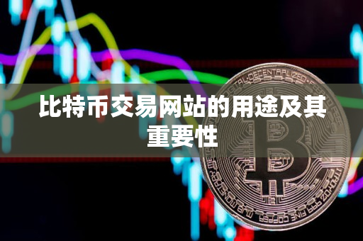 比特币交易网站的用途及其重要性 比特币交易网站的用途及其重要性