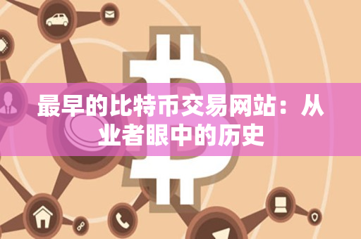 最早的比特币交易网站:从业者眼中的历史 最早的比特币交易网站:从业者眼中的历史