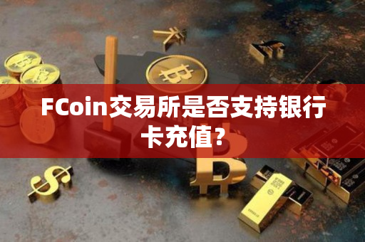 FCoin交易所是否支持银行卡充值？