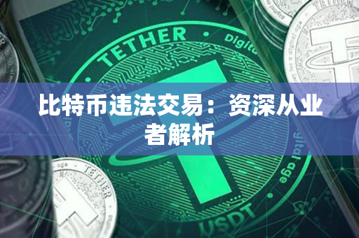 比特币违法交易:资深从业者解析 比特币违法交易:资深从业者解析