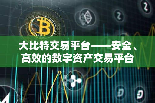 大比特交易平台——安全、高效的数字资产交易平台 大比特交易平台——安全、高效的数字资产交易平台