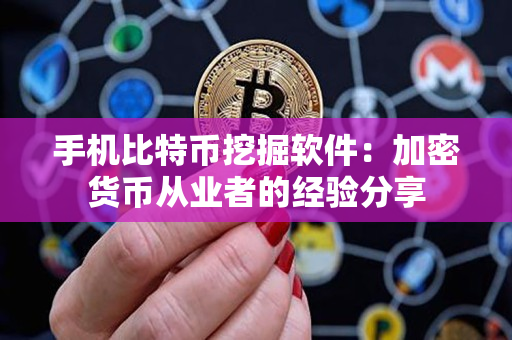 手机比特币挖掘软件:加密货币从业者的经验分享 手机比特币挖掘软件:加密货币从业者的经验分享
