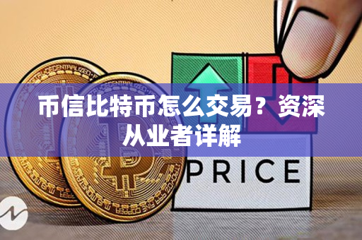 币信比特币怎么交易?资深从业者详解 币信比特币怎么交易?资深从业者详解