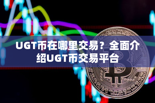 UGT币在哪里交易？全面介绍UGT币交易平台