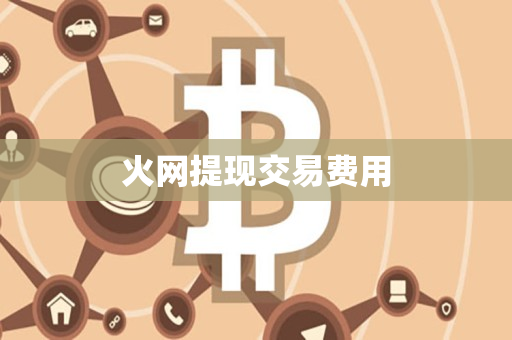 火网提现交易费用 火网提现交易费用