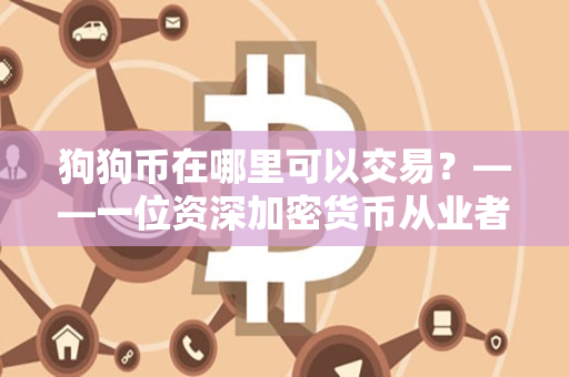 狗狗币在哪里可以交易?——一位资深加密货币从业者分享 狗狗币在哪里可以交易?——一位资深加密货币从业者分享