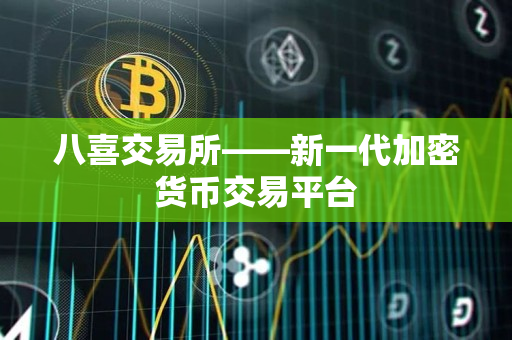 八喜交易所——新一代加密货币交易平台