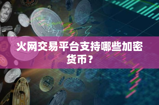 火网交易平台支持哪些加密货币? 火网交易平台支持哪些加密货币?