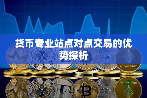 货币专业站点对点交易的优势探析