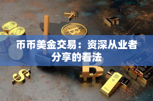 币币美金交易：资深从业者分享的看法