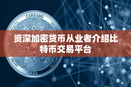 资深加密货币从业者介绍比特币交易平台