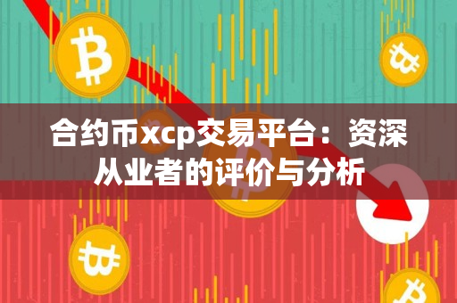 合约币xcp交易平台:资深从业者的评价与分析 合约币xcp交易平台:资深从业者的评价与分析