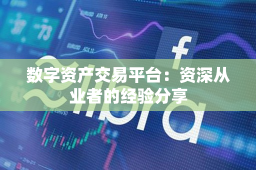 数字资产交易平台：资深从业者的经验分享
