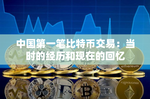 中国第一笔比特币交易:当时的经历和现在的回忆 中国第一笔比特币交易:当时的经历和现在的回忆
