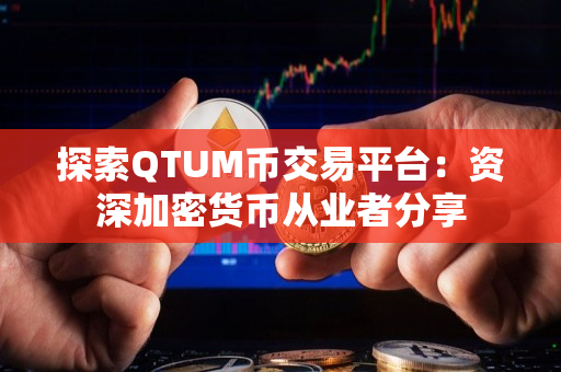 探索QTUM币交易平台:资深加密货币从业者分享 探索QTUM币交易平台:资深加密货币从业者分享