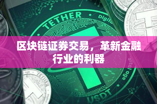 区块链证券交易,革新金融行业的利器 区块链证券交易,革新金融行业的利器