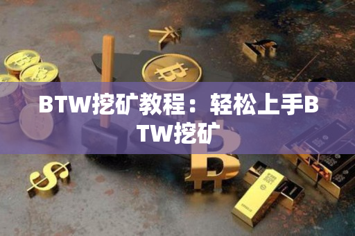 BTW挖矿教程:轻松上手BTW挖矿 BTW挖矿教程:轻松上手BTW挖矿