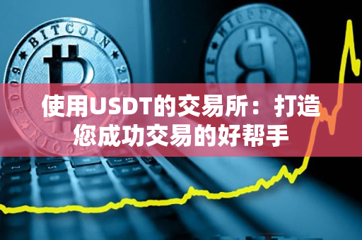 使用USDT的交易所:打造您成功交易的好帮手 使用USDT的交易所:打造您成功交易的好帮手