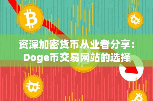 资深加密货币从业者分享:Doge币交易网站的选择 资深加密货币从业者分享:Doge币交易网站的选择