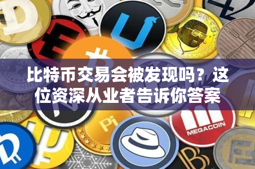 比特币交易会被发现吗?这位资深从业者告诉你答案 比特币交易会被发现吗?这位资深从业者告诉你答案