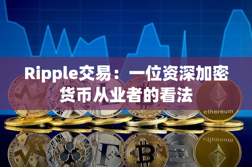 Ripple交易:一位资深加密货币从业者的看法 Ripple交易:一位资深加密货币从业者的看法