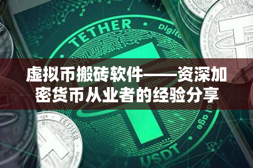 虚拟币搬砖软件——资深加密货币从业者的经验分享 虚拟币搬砖软件——资深加密货币从业者的经验分享