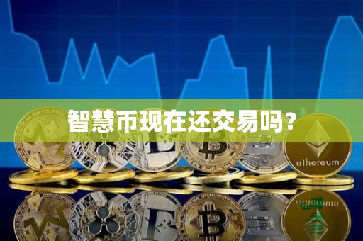 智慧币现在还交易吗? 智慧币现在还交易吗?