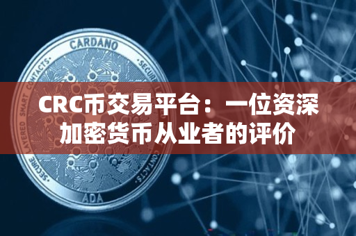 CRC币交易平台:一位资深加密货币从业者的评价 CRC币交易平台:一位资深加密货币从业者的评价