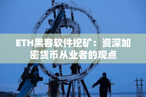 ETH黑客软件挖矿：资深加密货币从业者的观点
