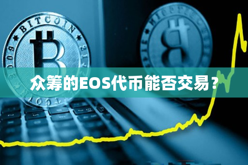 众筹的EOS代币能否交易？