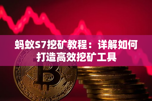 蚂蚁S7挖矿教程:详解如何打造高效挖矿工具 蚂蚁S7挖矿教程:详解如何打造高效挖矿工具