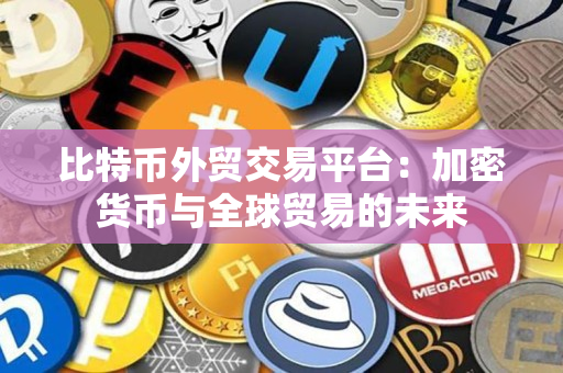 比特币外贸交易平台:加密货币与全球贸易的未来 比特币外贸交易平台:加密货币与全球贸易的未来