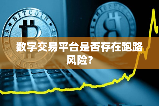 数字交易平台是否存在跑路风险? 数字交易平台是否存在跑路风险?