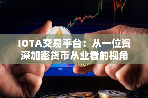 IOTA交易平台:从一位资深加密货币从业者的视角 IOTA交易平台:从一位资深加密货币从业者的视角
