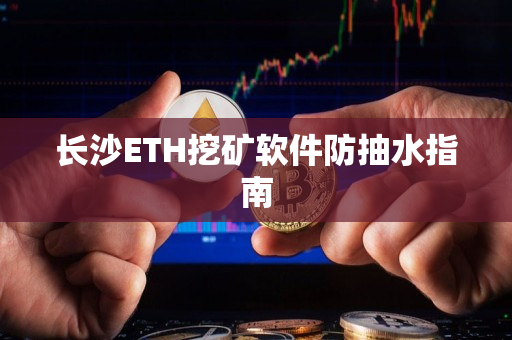 长沙ETH挖矿软件防抽水指南 长沙ETH挖矿软件防抽水指南