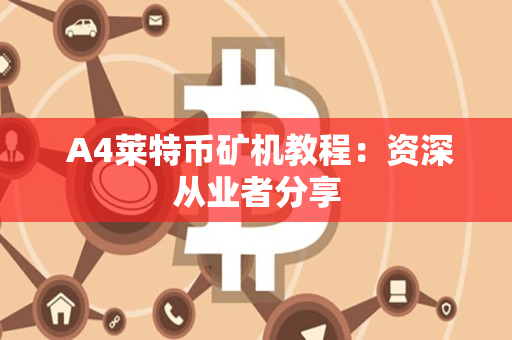 A4莱特币矿机教程:资深从业者分享 A4莱特币矿机教程:资深从业者分享