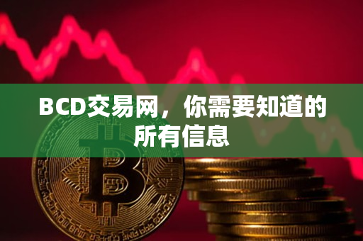BCD交易网,你需要知道的所有信息 BCD交易网,你需要知道的所有信息