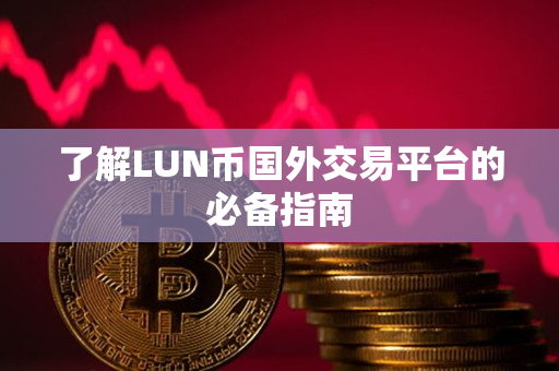 了解LUN币国外交易平台的必备指南 了解LUN币国外交易平台的必备指南