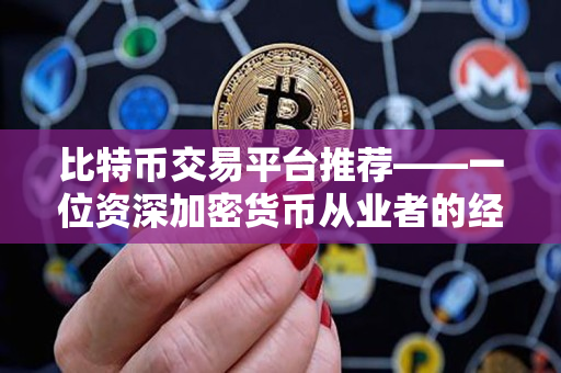 比特币交易平台推荐——一位资深加密货币从业者的经验分享 比特币交易平台推荐——一位资深加密货币从业者的经验分享