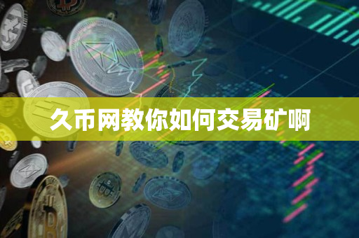 久币网教你如何交易矿啊 久币网教你如何交易矿啊