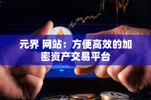 元界 网站:方便高效的加密资产交易平台 元界 网站:方便高效的加密资产交易平台