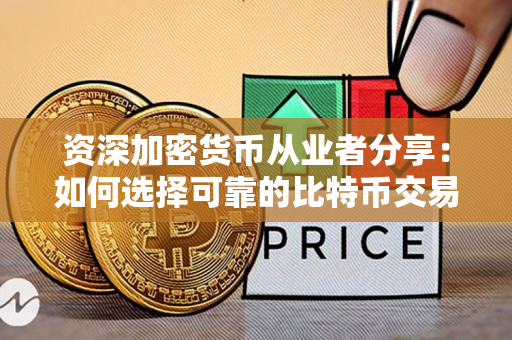 资深加密货币从业者分享:如何选择可靠的比特币交易平台 资深加密货币从业者分享:如何选择可靠的比特币交易平台