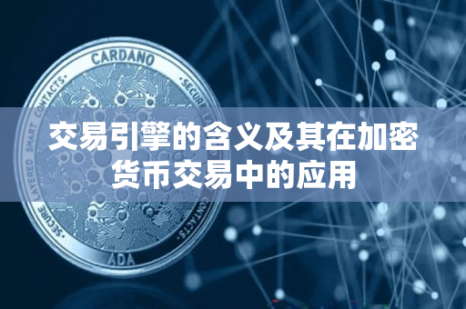 交易引擎的含义及其在加密货币交易中的应用 交易引擎的含义及其在加密货币交易中的应用