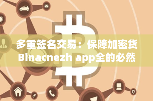 多重签名交易：保障加密货Binacnezh app全的必然选择